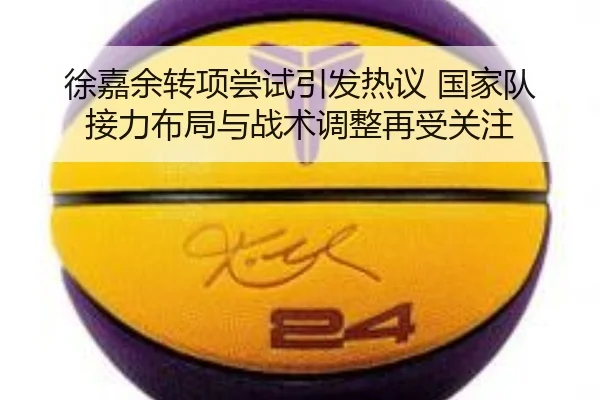 徐嘉余转项尝试引发热议 国家队接力布局与战术调整再受关注